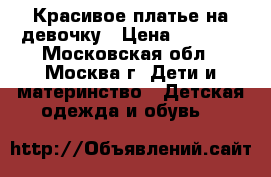 Красивое платье на девочку › Цена ­ 2 500 - Московская обл., Москва г. Дети и материнство » Детская одежда и обувь   